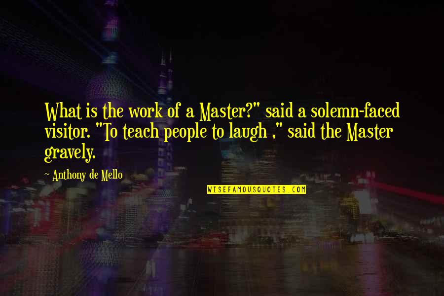 V Visitors Quotes By Anthony De Mello: What is the work of a Master?" said