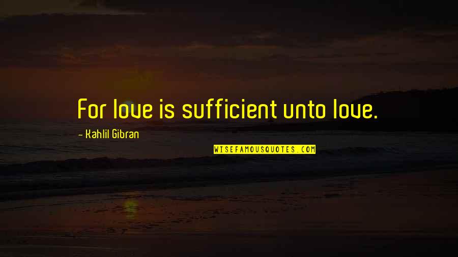 V103 Quotes By Kahlil Gibran: For love is sufficient unto love.