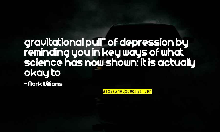 V103 Quotes By Mark Williams: gravitational pull" of depression by reminding you in V103 Quotes By Mark Williams: gravitational pull" of depression by reminding you in