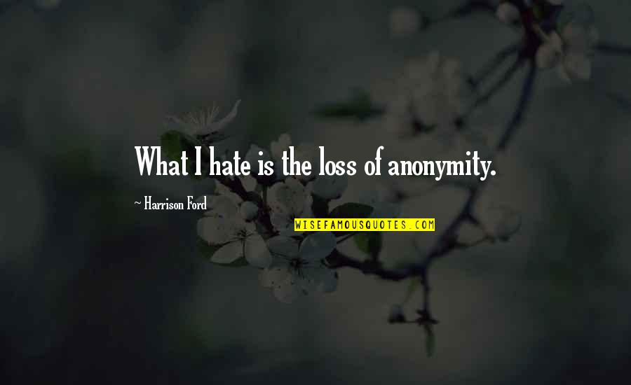 V11 Quotes By Harrison Ford: What I hate is the loss of anonymity. V11 Quotes By Harrison Ford: What I hate is the loss of anonymity.
