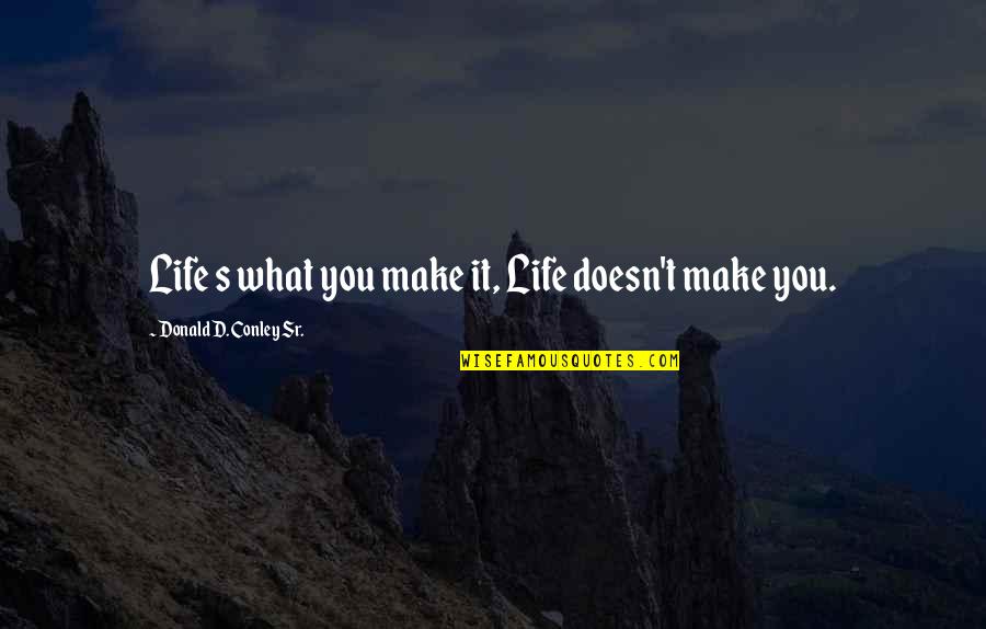 V40 Lg Quotes By Donald D. Conley Sr.: Life s what you make it, Life doesn't V40 Lg Quotes By Donald D. Conley Sr.: Life s what you make it, Life doesn't