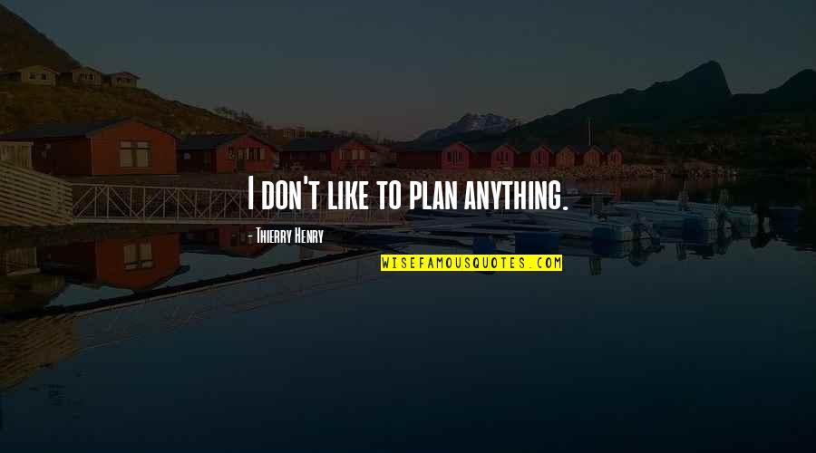 V69991 Quotes By Thierry Henry: I don't like to plan anything.