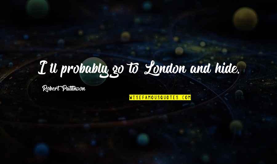 Va Pue Quotes By Robert Pattinson: I'll probably go to London and hide.