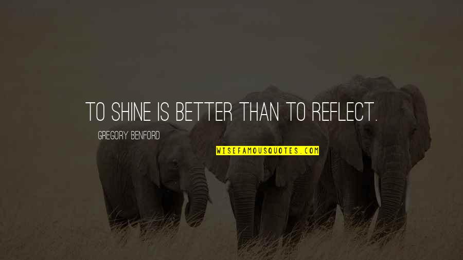 Vaart's Quotes By Gregory Benford: To shine is better than to reflect. Vaart's Quotes By Gregory Benford: To shine is better than to reflect.