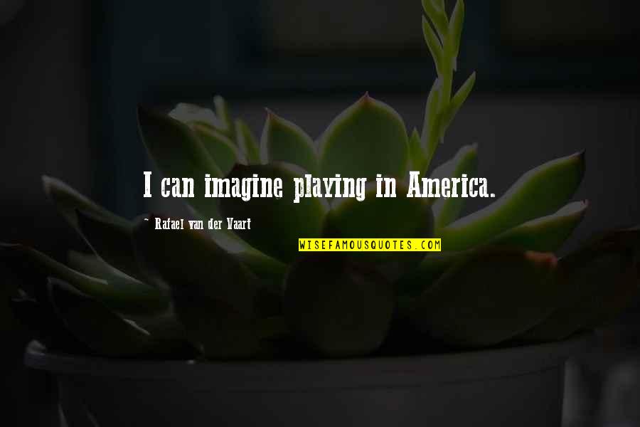 Vaart's Quotes By Rafael Van Der Vaart: I can imagine playing in America. Vaart's Quotes By Rafael Van Der Vaart: I can imagine playing in America.
