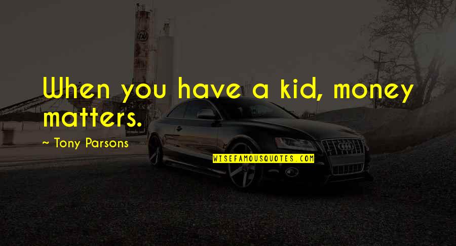 Vaart's Quotes By Tony Parsons: When you have a kid, money matters. Vaart's Quotes By Tony Parsons: When you have a kid, money matters.