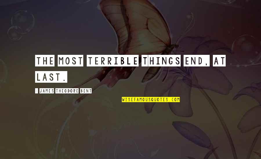 Vaasl Quotes By James Theodore Bent: The most terrible things end, at last. Vaasl Quotes By James Theodore Bent: The most terrible things end, at last.