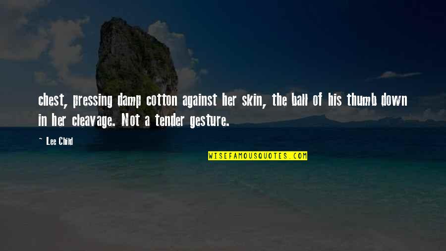 Vaatausili Quotes By Lee Child: chest, pressing damp cotton against her skin, the Vaatausili Quotes By Lee Child: chest, pressing damp cotton against her skin, the