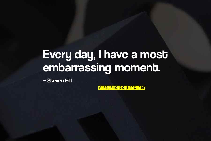 Vaatekaappeja Quotes By Steven Hill: Every day, I have a most embarrassing moment. Vaatekaappeja Quotes By Steven Hill: Every day, I have a most embarrassing moment.