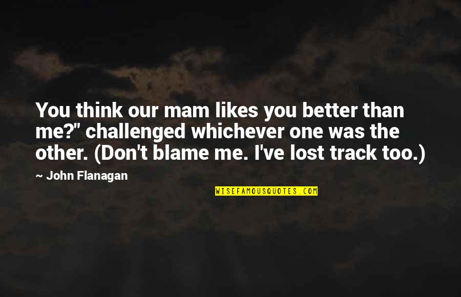 Vaati Quotes By John Flanagan: You think our mam likes you better than Vaati Quotes By John Flanagan: You think our mam likes you better than