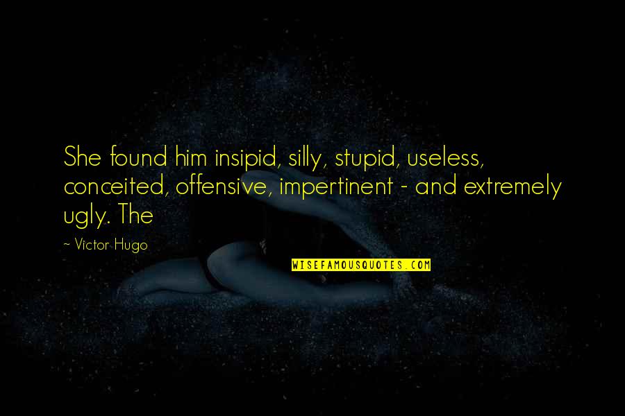 Vaatu Quotes By Victor Hugo: She found him insipid, silly, stupid, useless, conceited, Vaatu Quotes By Victor Hugo: She found him insipid, silly, stupid, useless, conceited,