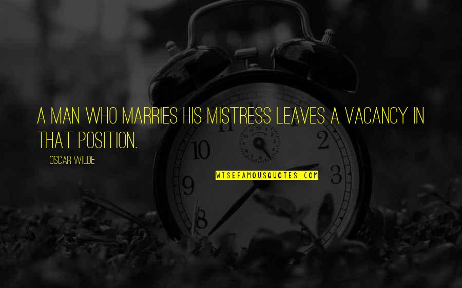 Vacancy Quotes By Oscar Wilde: A man who marries his mistress leaves a