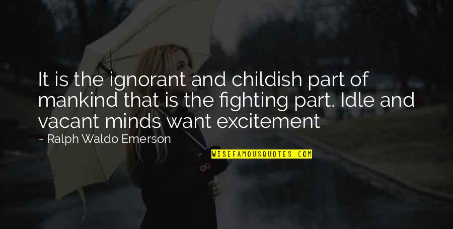 Vacant Best Quotes By Ralph Waldo Emerson: It is the ignorant and childish part of Vacant Best Quotes By Ralph Waldo Emerson: It is the ignorant and childish part of