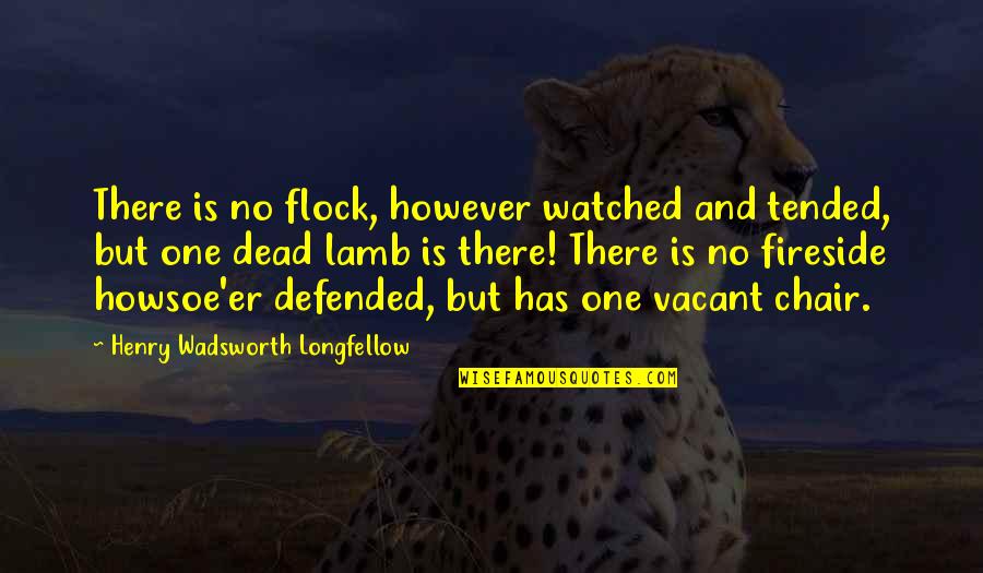 Vacant Chair Quotes By Henry Wadsworth Longfellow: There is no flock, however watched and tended,