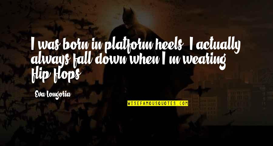 Vacant Time Quotes By Eva Longoria: I was born in platform heels. I actually Vacant Time Quotes By Eva Longoria: I was born in platform heels. I actually