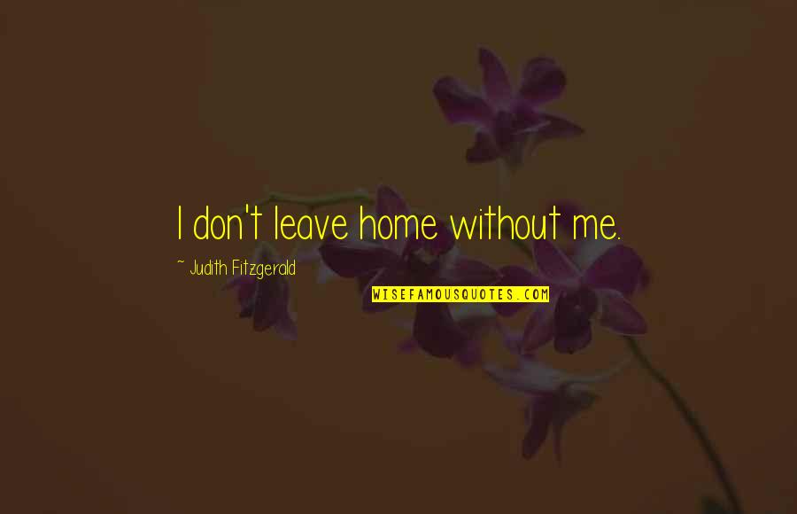 Vacanze In Trentino Quotes By Judith Fitzgerald: I don't leave home without me. Vacanze In Trentino Quotes By Judith Fitzgerald: I don't leave home without me.