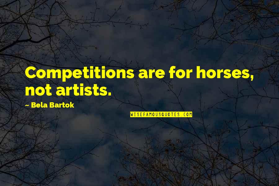 Vacation Is Over Picture Quotes By Bela Bartok: Competitions are for horses, not artists.