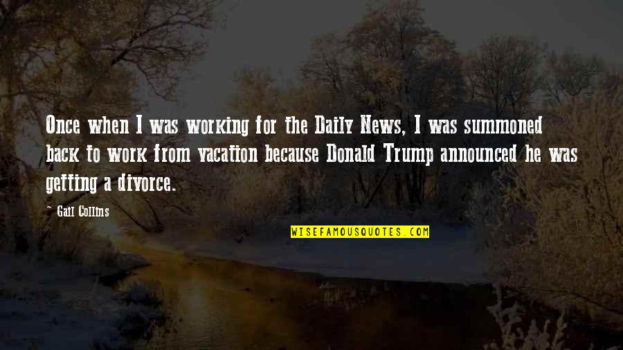 Vacation Over Back Work Quotes By Gail Collins: Once when I was working for the Daily