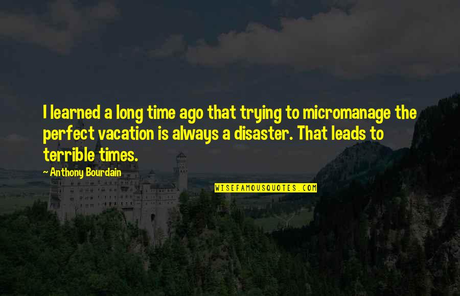 Vacation Time Quotes By Anthony Bourdain: I learned a long time ago that trying