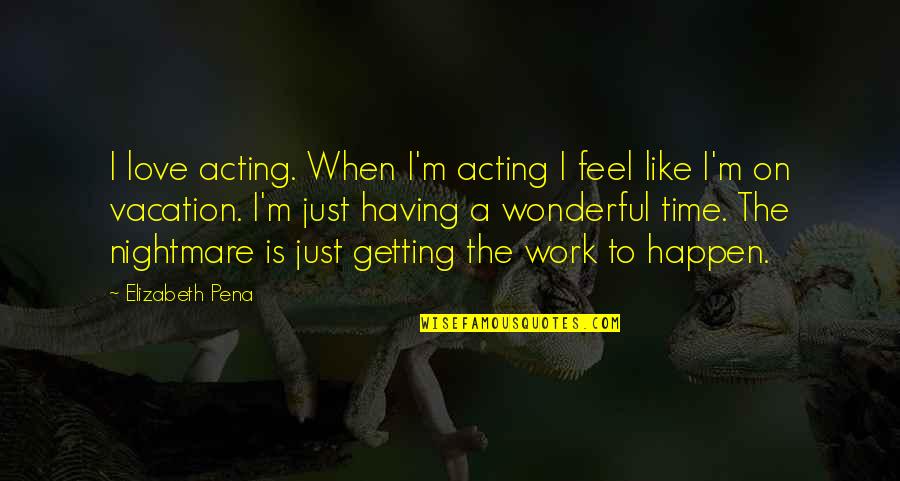 Vacation Time Quotes By Elizabeth Pena: I love acting. When I'm acting I feel