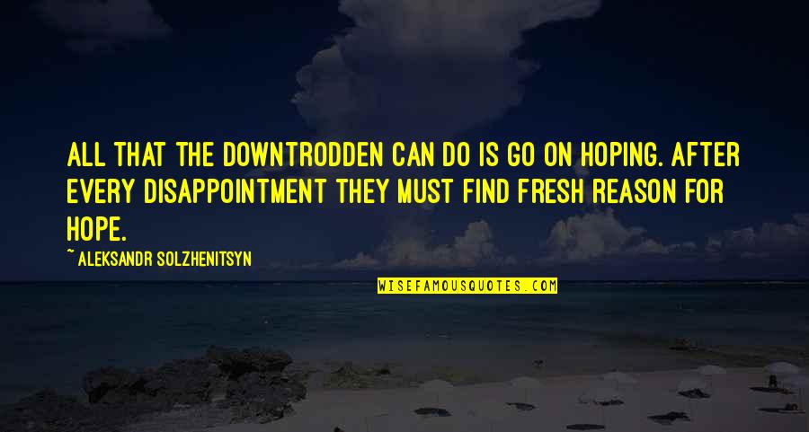 Vacation With Bae Quotes By Aleksandr Solzhenitsyn: All that the downtrodden can do is go Vacation With Bae Quotes By Aleksandr Solzhenitsyn: All that the downtrodden can do is go