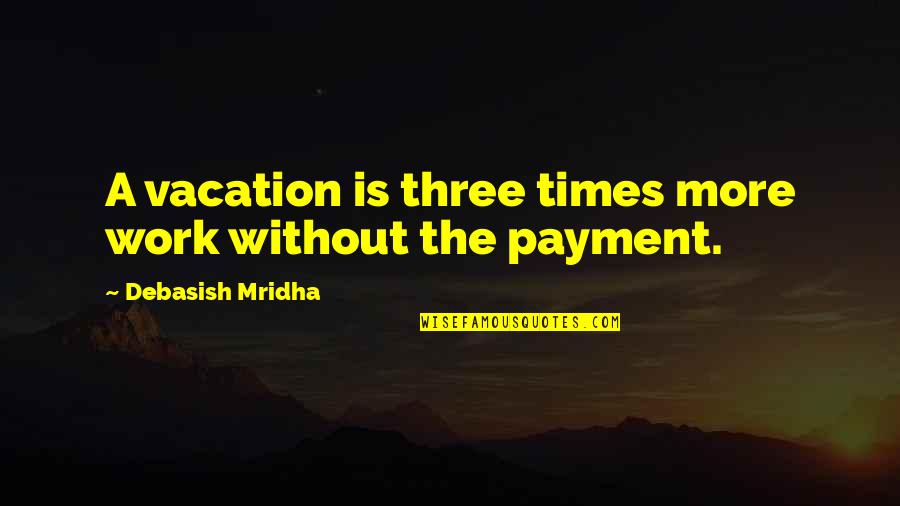 Vacation Work Quotes By Debasish Mridha: A vacation is three times more work without