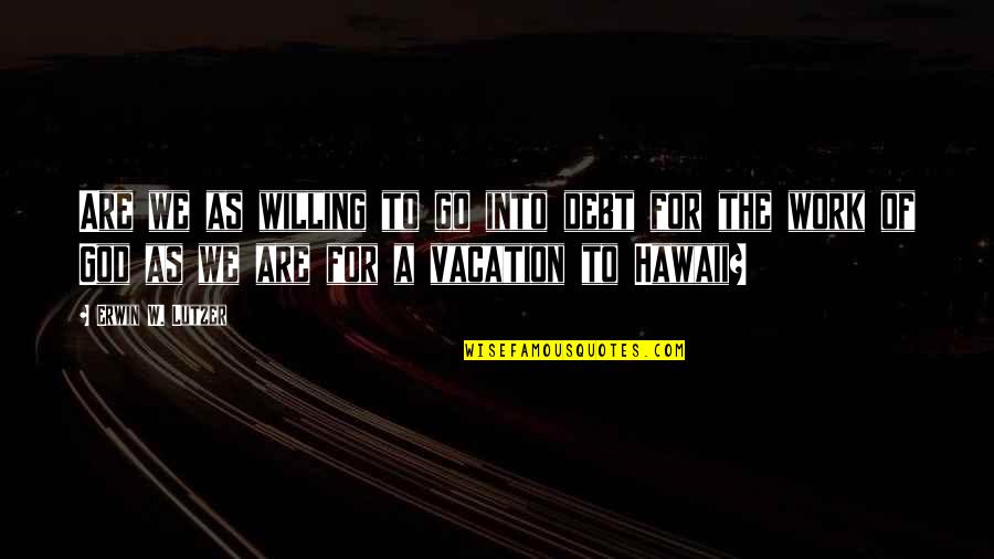 Vacation Work Quotes By Erwin W. Lutzer: Are we as willing to go into debt