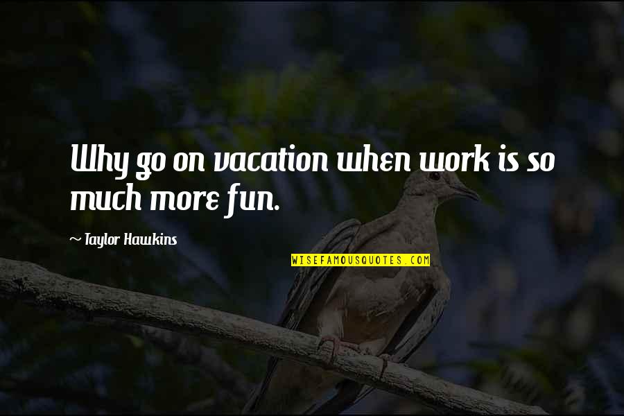 Vacation Work Quotes By Taylor Hawkins: Why go on vacation when work is so