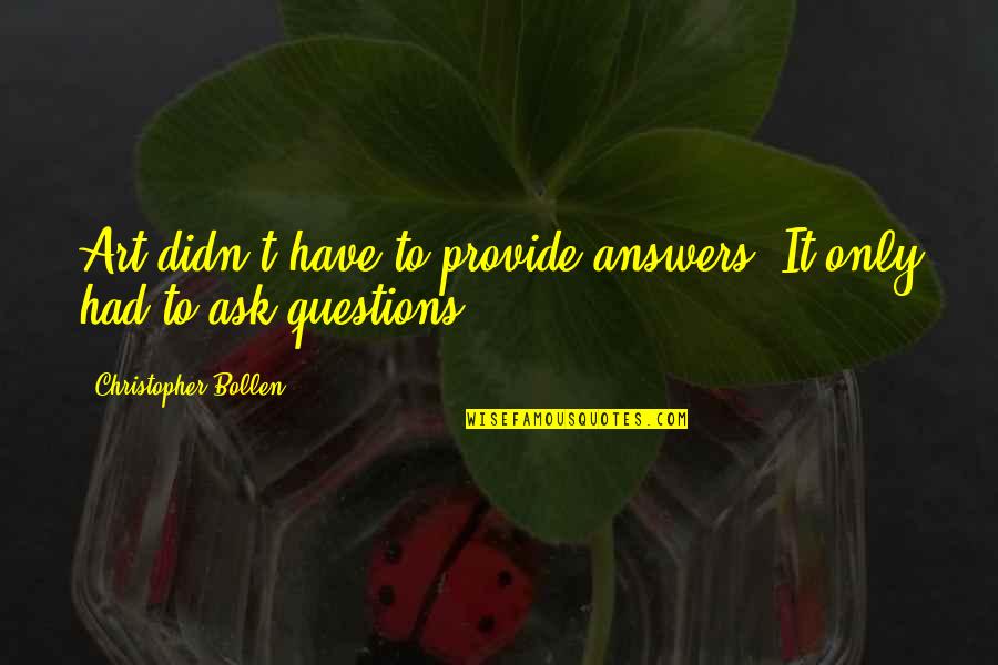 Vacationed In A Sentence Quotes By Christopher Bollen: Art didn't have to provide answers. It only Vacationed In A Sentence Quotes By Christopher Bollen: Art didn't have to provide answers. It only