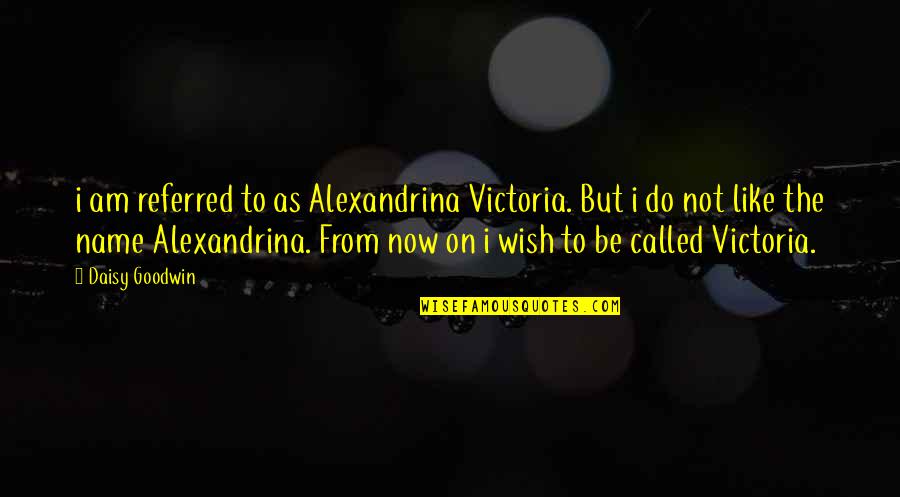 Vacationless Quotes By Daisy Goodwin: i am referred to as Alexandrina Victoria. But