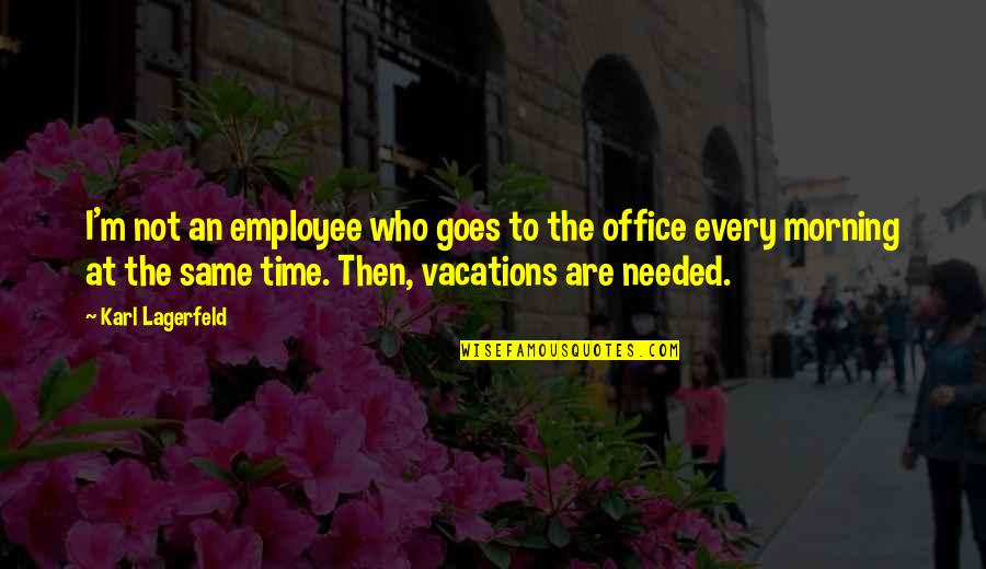 Vacations Are The Best Time Quotes By Karl Lagerfeld: I'm not an employee who goes to the Vacations Are The Best Time Quotes By Karl Lagerfeld: I'm not an employee who goes to the