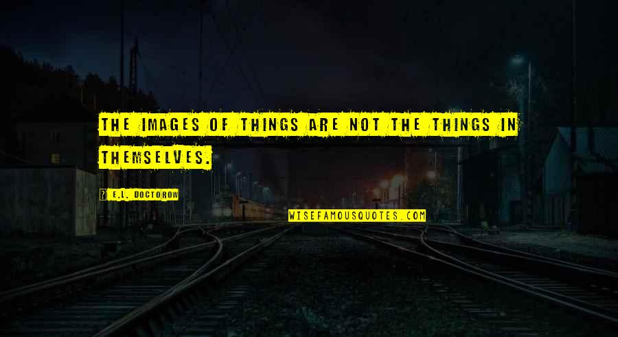 Vacay Quotes By E.L. Doctorow: The images of things are not the things