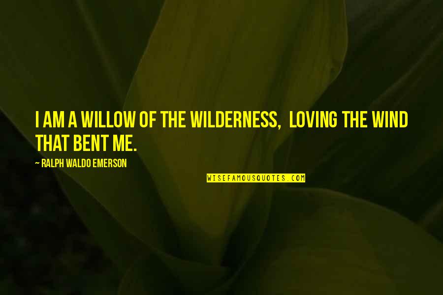 Vaccaros Liquor Quotes By Ralph Waldo Emerson: I am a willow of the wilderness, Loving Vaccaros Liquor Quotes By Ralph Waldo Emerson: I am a willow of the wilderness, Loving