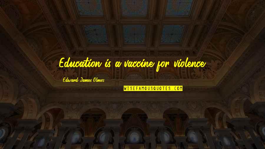 Vaccines Quotes By Edward James Olmos: Education is a vaccine for violence.