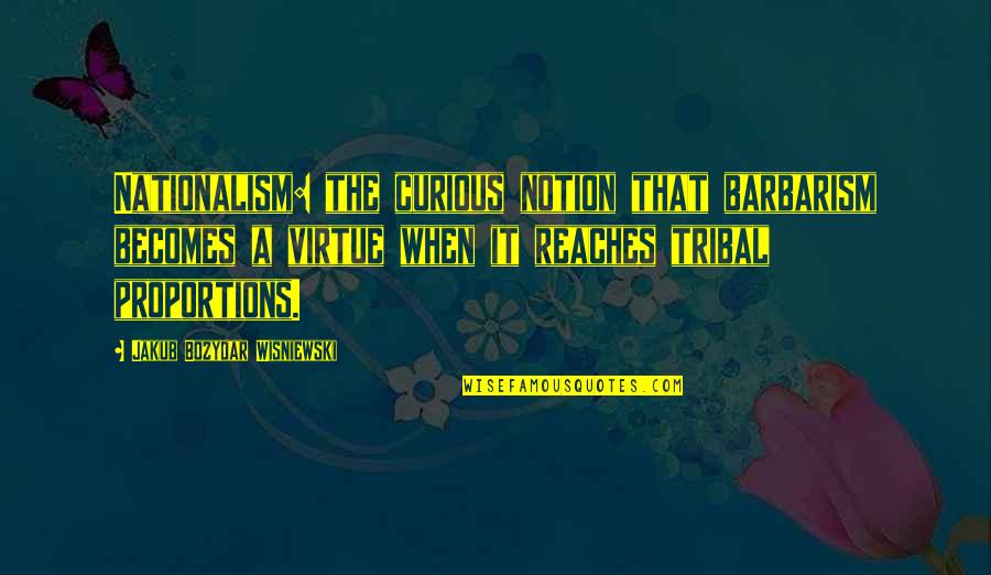 Vachanippu Quotes By Jakub Bozydar Wisniewski: Nationalism: the curious notion that barbarism becomes a Vachanippu Quotes By Jakub Bozydar Wisniewski: Nationalism: the curious notion that barbarism becomes a