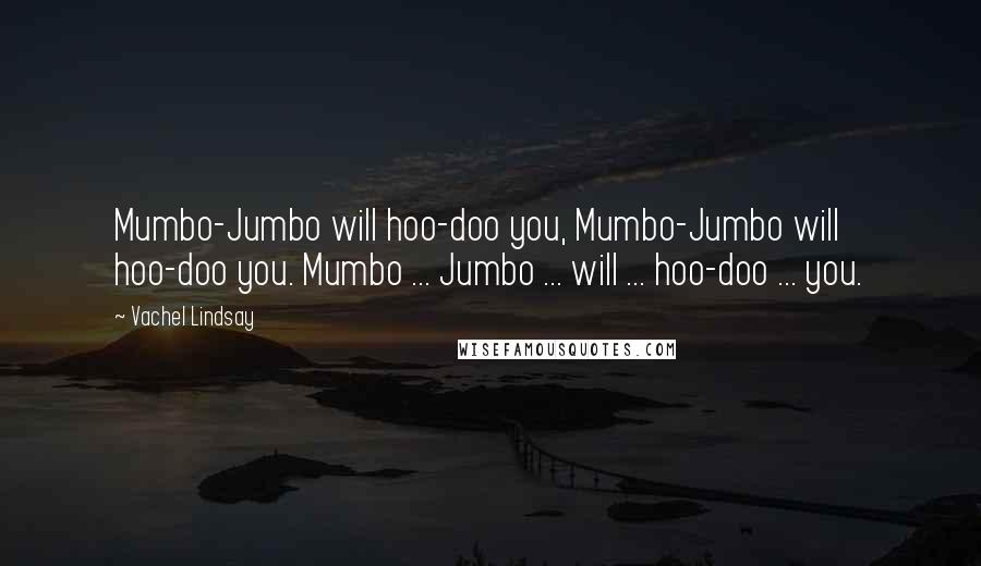 Vachel Lindsay quotes: Mumbo-Jumbo will hoo-doo you, Mumbo-Jumbo will hoo-doo you. Mumbo ... Jumbo ... will ... hoo-doo ... you.