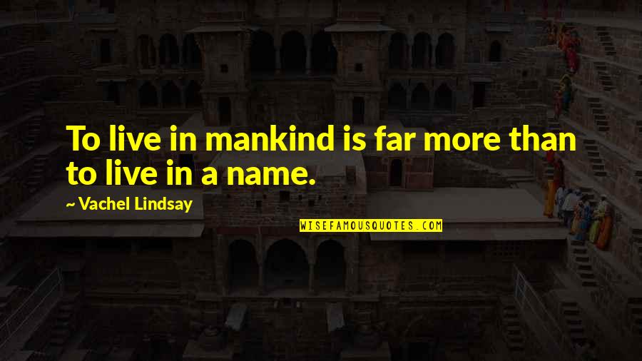 Vachel Quotes By Vachel Lindsay: To live in mankind is far more than