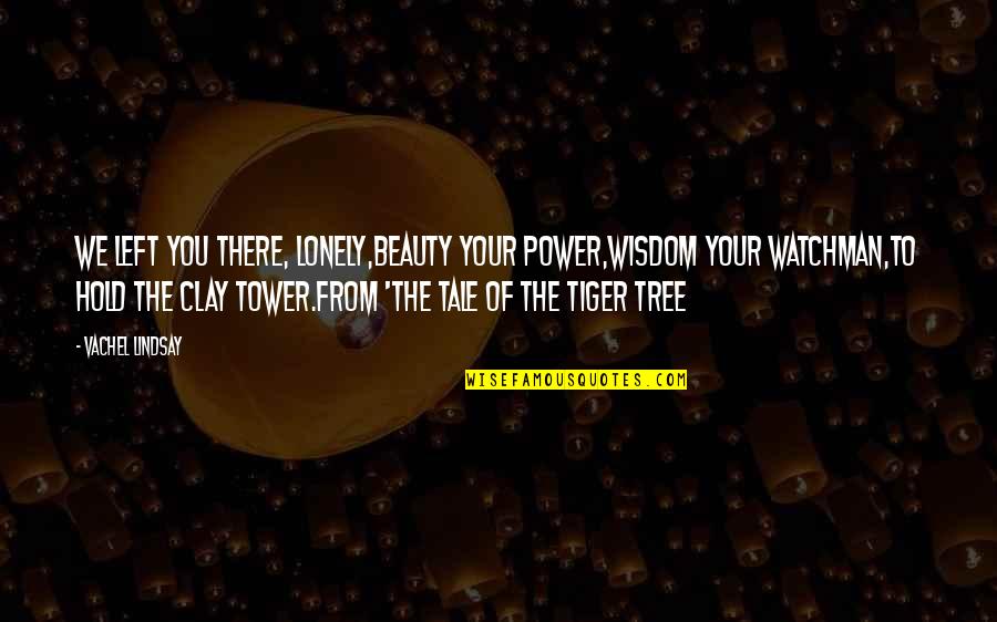 Vachel Quotes By Vachel Lindsay: We left you there, lonely,Beauty your power,Wisdom your