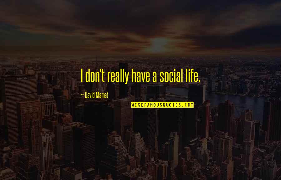 Vachement Synonyme Quotes By David Mamet: I don't really have a social life. Vachement Synonyme Quotes By David Mamet: I don't really have a social life.