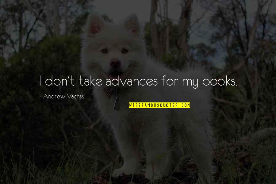 Vachss Books Quotes By Andrew Vachss: I don't take advances for my books.