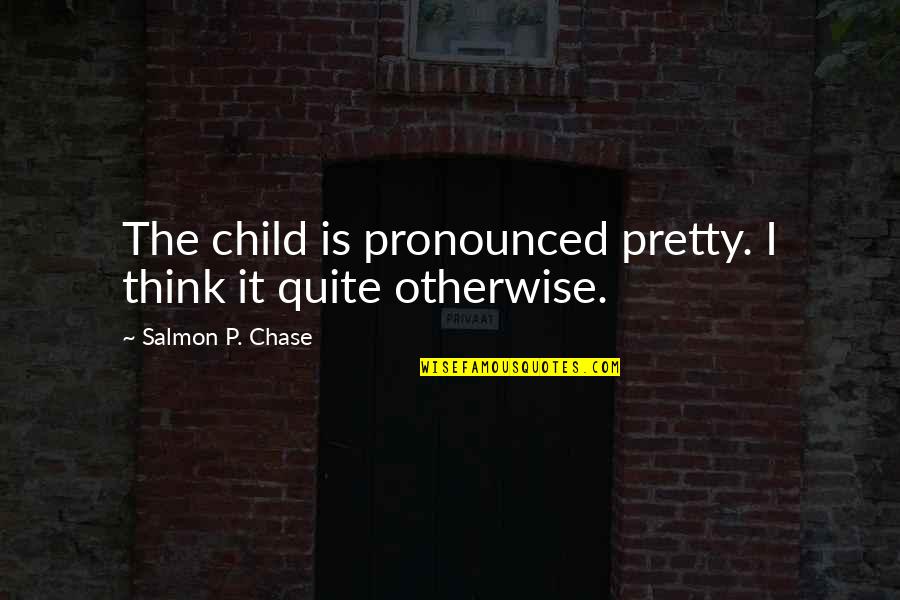 Vaciado Gastrico Quotes By Salmon P. Chase: The child is pronounced pretty. I think it