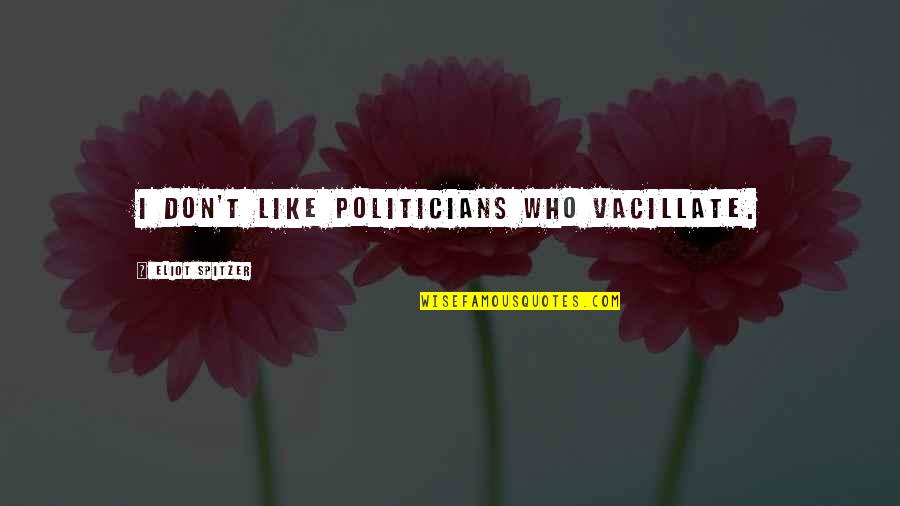 Vacillate Quotes By Eliot Spitzer: I don't like politicians who vacillate. Vacillate Quotes By Eliot Spitzer: I don't like politicians who vacillate.