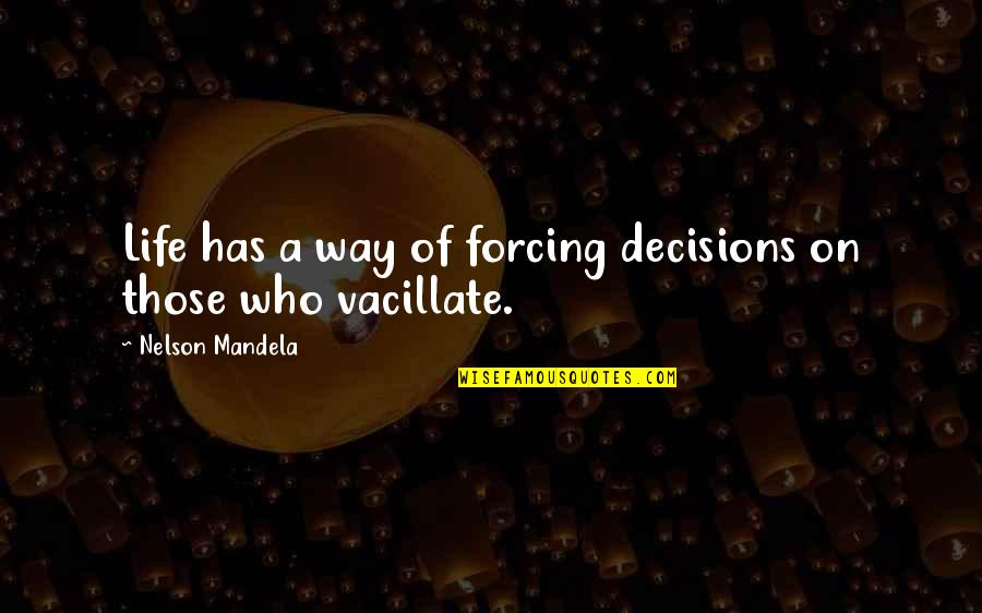 Vacillate Quotes By Nelson Mandela: Life has a way of forcing decisions on Vacillate Quotes By Nelson Mandela: Life has a way of forcing decisions on