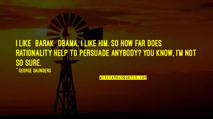 Vacillated About Avoided Quotes By George Saunders: I like [Barak] Obama. I like him. So
