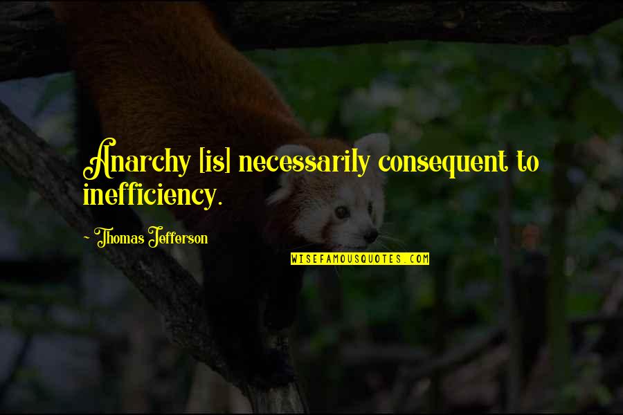 Vacillated About Avoided Quotes By Thomas Jefferson: Anarchy [is] necessarily consequent to inefficiency.