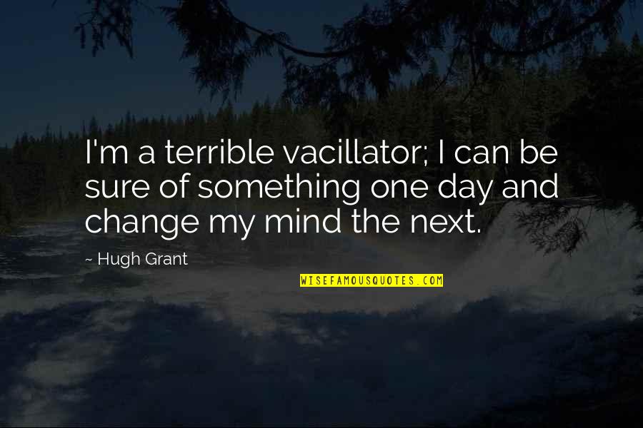 Vacillator Quotes By Hugh Grant: I'm a terrible vacillator; I can be sure
