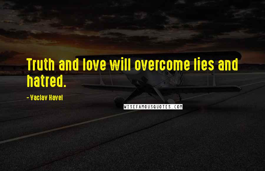 Vaclav Havel quotes: Truth and love will overcome lies and hatred.