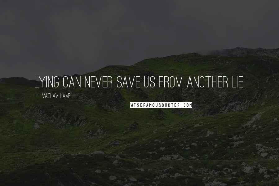 Vaclav Havel quotes: Lying can never save us from another lie.