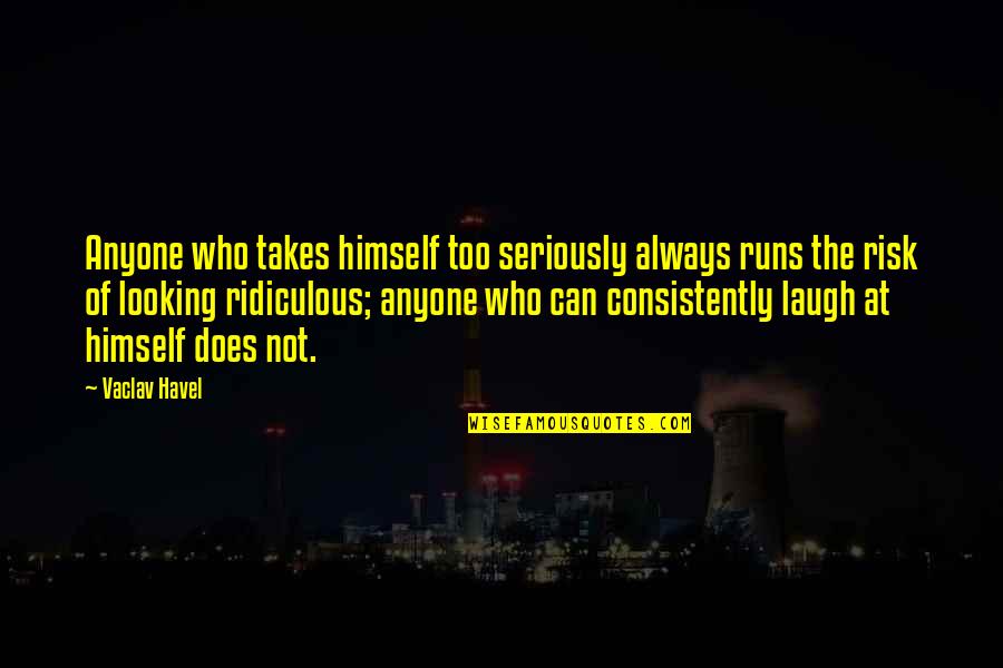 Vaclav Havel Quotes By Vaclav Havel: Anyone who takes himself too seriously always runs Vaclav Havel Quotes By Vaclav Havel: Anyone who takes himself too seriously always runs
