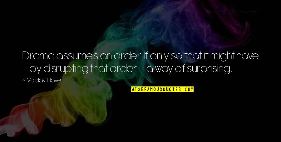 Vaclav Havel Quotes By Vaclav Havel: Drama assumes an order. If only so that